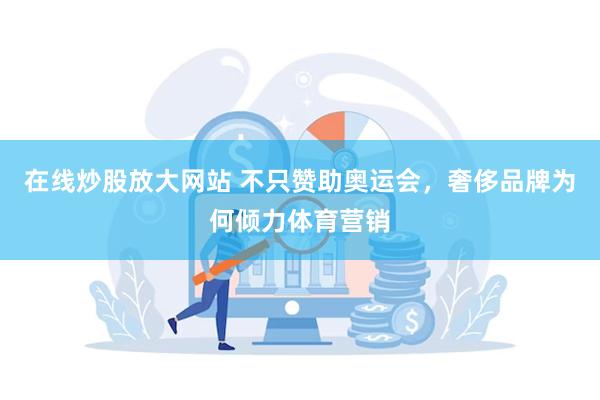 在线炒股放大网站 不只赞助奥运会，奢侈品牌为何倾力体育营销