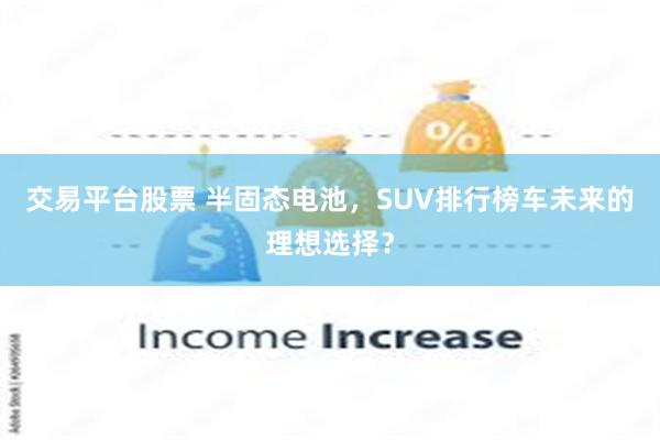 交易平台股票 半固态电池，SUV排行榜车未来的理想选择？