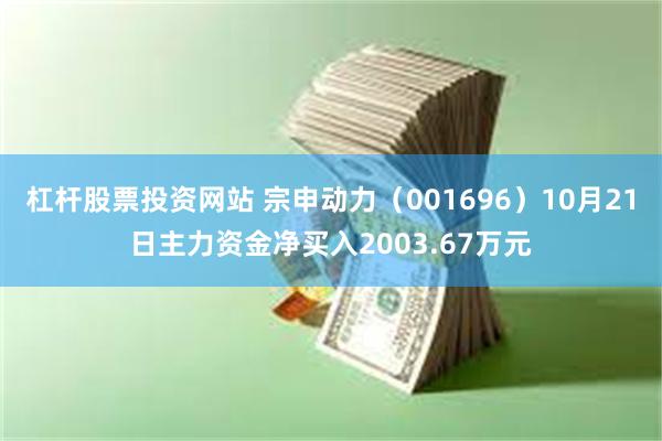 杠杆股票投资网站 宗申动力（001696）10月21日主力资金净买入2003.67万元