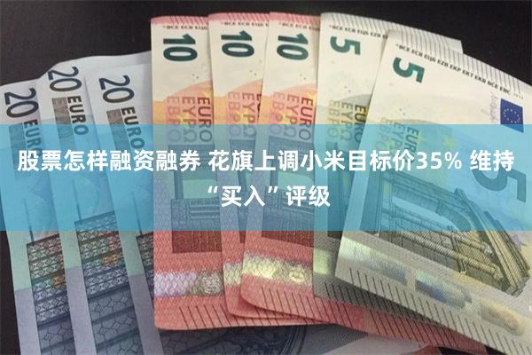 股票怎样融资融券 花旗上调小米目标价35% 维持“买入”评级
