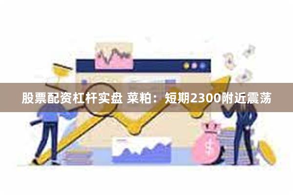 股票配资杠杆实盘 菜粕：短期2300附近震荡