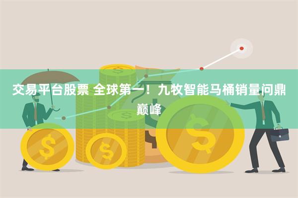 交易平台股票 全球第一！九牧智能马桶销量问鼎巅峰