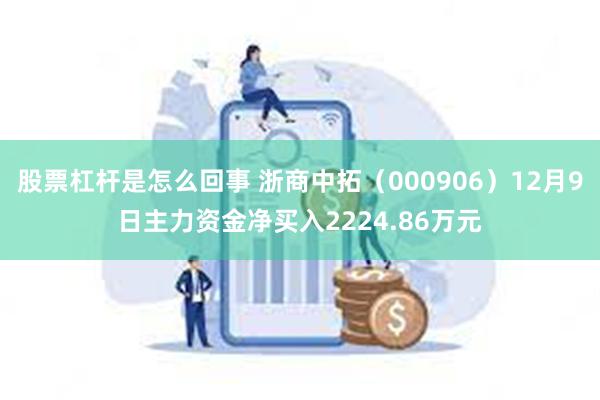 股票杠杆是怎么回事 浙商中拓（000906）12月9日主力资金净买入2224.86万元