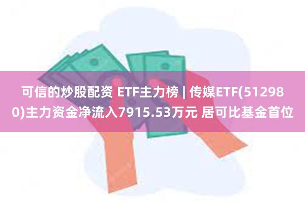 可信的炒股配资 ETF主力榜 | 传媒ETF(512980)主力资金净流入7915.53万元 居可比基金首位