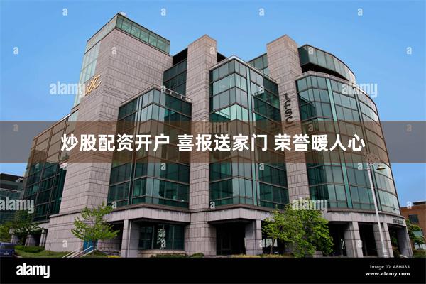 炒股配资开户 喜报送家门 荣誉暖人心