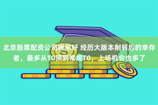 北京股票配资公司哪家好 经历大版本削弱后的幸存者，最多从T0顶到常规T0，上场机会也多了