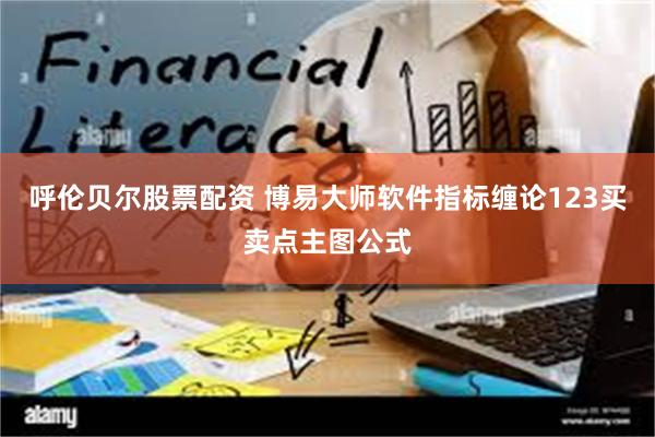 呼伦贝尔股票配资 博易大师软件指标缠论123买卖点主图公式