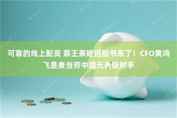 可靠的线上配资 霸王茶姬招股书来了！CFO黄鸿飞是麦当劳中国元老级财手