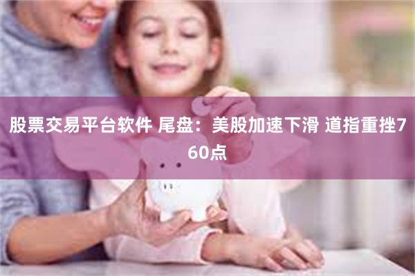 股票交易平台软件 尾盘：美股加速下滑 道指重挫760点