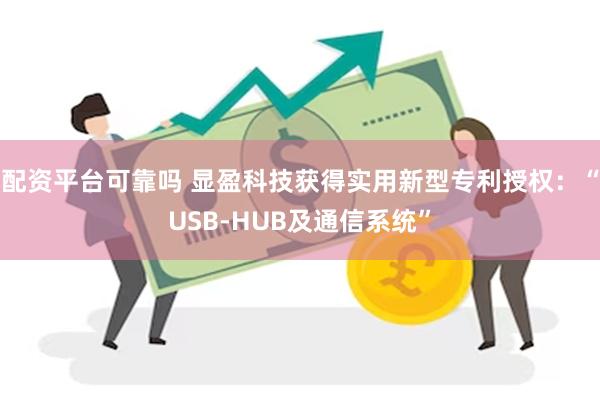 配资平台可靠吗 显盈科技获得实用新型专利授权：“USB-HUB及通信系统”