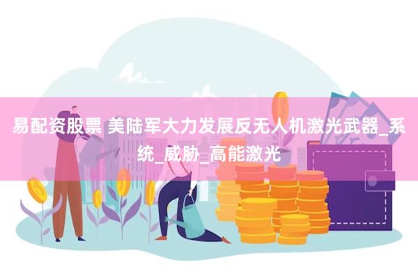 易配资股票 美陆军大力发展反无人机激光武器_系统_威胁_高能激光