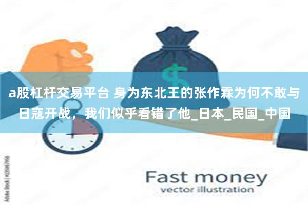 a股杠杆交易平台 身为东北王的张作霖为何不敢与日寇开战，我们似乎看错了他_日本_民国_中国
