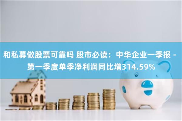 和私募做股票可靠吗 股市必读：中华企业一季报 - 第一季度单季净利润同比增314.59%
