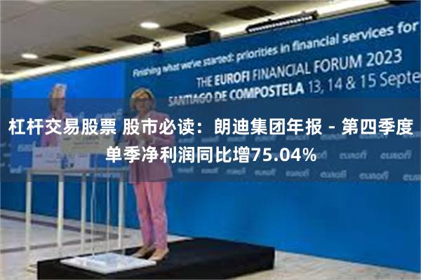 杠杆交易股票 股市必读：朗迪集团年报 - 第四季度单季净利润同比增75.04%