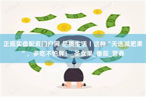 正规实盘配资门户网 品质生活丨这种“天选减肥果”，多吃不怕胖！_圣女果_番茄_营养