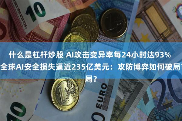 什么是杠杆炒股 AI攻击变异率每24小时达93%  全球AI安全损失逼近235亿美元：攻防博弈如何破局？
