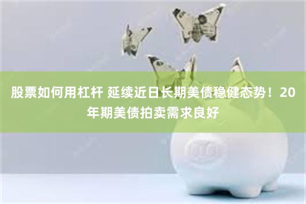 股票如何用杠杆 延续近日长期美债稳健态势！20年期美债拍卖需求良好