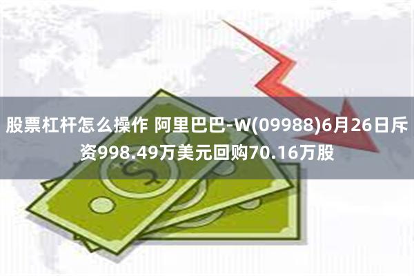 股票杠杆怎么操作 阿里巴巴-W(09988)6月26日斥资998.49万美元回购70.16万股